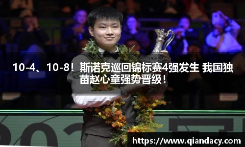 10-4、10-8！斯诺克巡回锦标赛4强发生 我国独苗赵心童强势晋级！