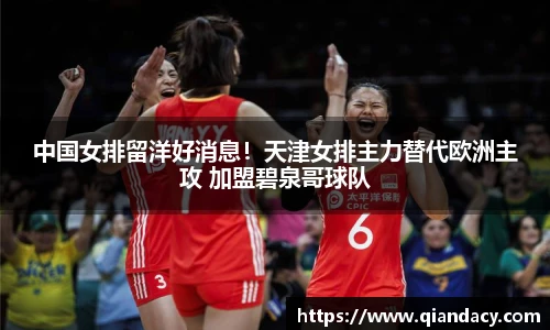 中国女排留洋好消息！天津女排主力替代欧洲主攻 加盟碧泉哥球队
